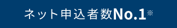 ネット申し込み者数No.1 ※